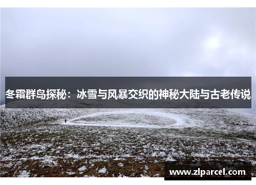 冬霜群岛探秘:冰雪与风暴交织的神秘大陆与古老传说 冬霜群岛探秘:冰雪与风暴交织的神秘大陆与古老传说